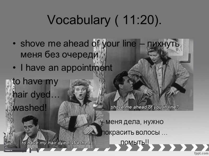 Vocabulary ( 11:20). shove me ahead of your line – пихнуть меня без очереди
